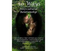 50 Ways To Create The Ideal Intercultural Relationship: Tips & Advice That Will Help You Create A Stronger & Healthier Relationship As Your Intercultural Love Transcends All Diversity Barriers