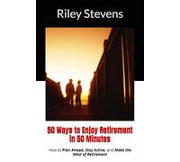 50 Ways to Enjoy Retirement in 50 Minutes: How to Plan Ahead, Stay Active, and Make the Most of Retirement