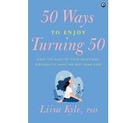 50 Ways to Enjoy Turning Fifty: Make the Most of Your Milestone Birthday to Have the Best Year Ever