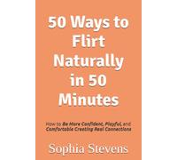 50 Ways to Flirt Naturally in 50 Minutes: How to Be More Confident, Playful, and Comfortable Creating Real Connections
