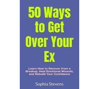 50 Ways to Get Over Your Ex: Learn How to Recover from a Breakup, Heal Emotional Wounds, and Rebuild Your Confidence