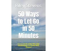 50 Ways to Let Go in 50 Minutes: How to Let Go of the Past, Stop Overthinking, and Finally Move Forward