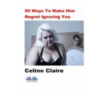 50 Ways To Make Him Regret Ignoring You (ebook)