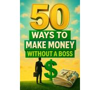 50 Ways to Make Money Without a Boss: Proven Side Hustles, Passive Income Ideas, and Freelance Gigs for Earning More on Your Own Terms (A COLLECTION OF 50)