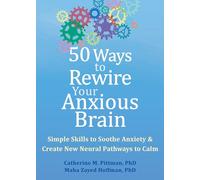 50 Ways to Rewire Your Anxious Brain: Simple Skills to Soothe Anxiety and Create New Neural Pathways to Calm