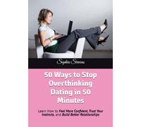 50 Ways to Stop Overthinking Dating in 50 Minutes: Learn How to Feel More Confident, Trust Your Instincts, and Build Better Relationships