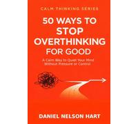 50 Ways to Stop Overthinking for Good: A Calm Way to Quiet Your Mind Without Pressure or Control (Calm Thinking)