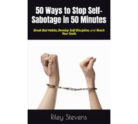 50 Ways to Stop Self-Sabotage in 50 Minutes: Break Bad Habits, Develop Self-Discipline, and Reach Your Goals