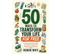 50 Ways to Transform Your Life for Free: A Practical Guide to Boost Your Health, Energy and Happiness at Zero Cost