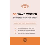 50 Ways Women Can Protect Their Self-Esteem: Guard Your Worth With Confidence (The 50 Essentials Series)