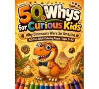 50 Whys for Curious Kids: Why Dinosaurs Were So Amazing | Discover the Incredible Secrets of the Prehistoric World | 50 Fun Q&A Coloring Pages for Curious Kids