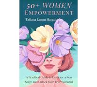 50+ Women Empowerment: A Practical Guide to Embrace a New Stage and Unlock Your True Potential