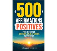 500 Affirmations Positives: Pour Retrouver Confiance, Calme et Énergie au Quotidien | 500 Idées et Affirmations Positives | Pensées Positives pour Tous les Jours