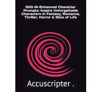 500 AI-Enhanced Character Prompts: Inspire Unforgettable Characters in Fantasy, Romance, Thriller, Horror & Slice of Life