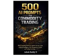 500 AI Prompts for Commodity Trading: Build Profitable Futures & Options Systems Using Artificial Intelligence, Risk Management Models, and Professional Trading Psychology