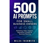 500 AI Prompts for Small Business Owners: Ready-to-Use ChatGPT & AI Prompts for Marketing, Sales, Customer Support, Operations, Content Creation, and Business Planning