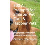 500 AI Prompts for Smarter Pet Care & Happier Pets: Daily Guidance, Training Ideas, Health Questions, and Care Planning for Dog & Cat Owners