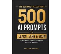 500 AI PROMTS for Work, Business, Learning, Creativity, and Everyday Life: LEARN, EARN & GROW in business, career, marketing, finance, and life (AI Advantage Series)