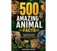 500 Amazing Animal Facts: Incredible Creatures, Weird Behaviors & Nature's Biggest Surprises (Curious Vault Fact Collection)