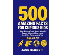 500 Amazing Facts for Curious Kids: Mind-Blowing Trivia About Animals, Space, Science, History, and the Weird World Around You (Ages 8-12)