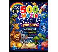 500 Amazing Facts for Kids: Fun, Funny & Mind-Blowing Facts About Animals, Dinosaurs, Space, Science, Oceans, Nature, History, the Human Body, ... More! | Perfect for Curious Kids Ages 6-12