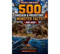 500 Amazing & Unbelievable Dinosaur & Prehistoric Monster Facts for Kids: A Fun Prehistoric Science Book About T. Rex, Raptors, Sea Reptiles, ... Kids Ages 8-12 (500 Facts for Amazing Kids)