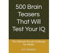 500 Brain Teasers That Will Test Your IQ: The Ultimate Puzzle Challenge for Adults (Ultimate IQ Puzzle Challenge Series)