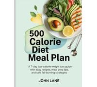 500 Calorie Diet Meal Plan: A 7-Day Low-Calorie Weight Loss Guide with Easy Recipes, Meal Prep Tips, and Safe Fat-Burning Strategies