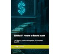 500 ChatGPT Prompts for Passive Income: The Ultimate Guide to Earning While You Sleep with ChatGPT