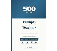 500 ChatGPT Prompts for Teachers: Organized by Task, Ready to Copy & Paste - Lesson Planning, Differentiation, Assessment, Feedback, and Parent Communication (The 500 Prompts Series)