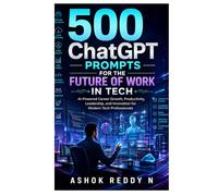 500 ChatGPT Prompts for the Future of Work in Tech: AI-Powered Career Growth, Productivity, Leadership, and Innovation for Modern Tech Professionals