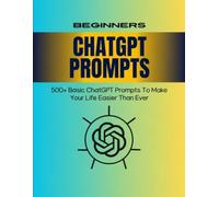 500+ ChatGPT Prompts: The Ultimate AI Prompt Engineering Guide for Beginners and Professionals: Master AI with 500+ Ready-to-Use Prompts for Writing, ... Creation, Productivity, and Everyday Tasks