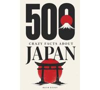 500 Crazy Facts about Japan: Impress Your Friends, Plan Your Trip, and Fall in Love with the Land of the Rising Sun