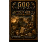 500 Curiosidades de la Antigua Grecia: Atenas, Esparta, filósofos, mitología, Juegos Olímpicos, teatro, democracia, guerras y Alejandro Magno