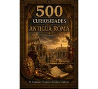500 Curiosidades de la Antigua Roma: Emperadores, gladiadores, legiones, Coliseo, leyes romanas, dioses, villas, calzadas, baños públicos y caída del Imperio (Colección 500 Curiosidades)
