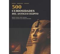 500 curiosidades del Antiguo Egipto: Misterios, faraones, dioses, pirámides, momias y secretos de una civilización fascinante
