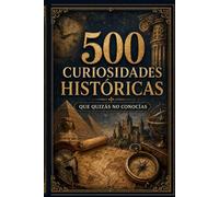 500 curiosidades históricas que quizá no conocías: Datos sorprendentes, anécdotas y secretos de la historia universal explicados de forma sencilla