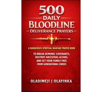 500 DAILY BLOODLINE DELIVERANCE PRAYERS: A DANGEROUS SPIRITUAL WARFARE PRAYER BOOK TO BREAK DEMONIC COVENANTS, DESTROY ANCESTRAL ALTARS, AND SET YOUR FAMILY FREE FROM GENERATIONAL CURSES.