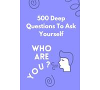 500 Deep Questions to Ask Yourself: Who are You?: A Guided Journey Into Your Thoughts, Beliefs, and YOU