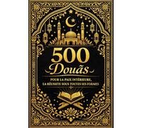 500 Douās pour la Paix Intérieure, la Réussite sous Toutes ses Formes - Dhikr, Protection, Bénédictions et Guidance Divine pour ramadan et tout les mois de l'année