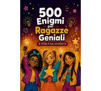 500 Enigmi per Ragazze Geniali: Regalo perfetto per ragazze dagli 10 ai 16 anni che amano ragionare: stimola la mente con logica, misteri, matematica e fantasia