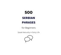500 Everyday Serbian Phrases for Beginners: Speak Serbian Naturally in Daily Life. Simple Serbian-English Phrasebook for Travel, Family, and Conversation