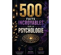 500 Faits Incroyables sur la Psychologie: Manipulation, Biais Cognitifs, Émotions, Mensonge, Trauma et Bonheur - Ce que la Science Révèle sur l'Esprit Humain (Bibliothèque des 500)