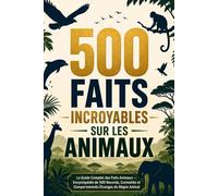 500 Faits Incroyables sur les Animaux: Le Guide Complet des Faits Animaux - Encyclopédie de 500 Records, Curiosités et Comportements Étranges du Règne Animal