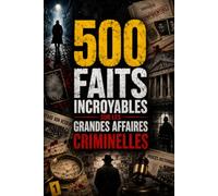 500 Faits Incroyables sur les Crimes & Affaires Criminelles: Meurtres, Serial Killers, Arnaques et Grands Procès qui ont Marqué l'Histoire (Bibliothèque des 500)