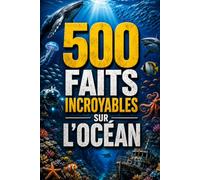 500 Faits Incroyables sur l'Océan: 500 faits captivants sur les océans, la vie marine, les requins, les profondeurs, les phénomènes marins et les plus ... mystères sous-marins (Bibliothèque des 500)
