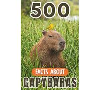 500 Fascinating Facts About Capybaras: An Educational And Entertaining Journey Through The Wild World Of Giant Rodents Designed For Kids And Adults (Awesome Wildlife Explorers)
