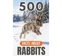 500 Fascinating Facts About Rabbits: An Educational And Entertaining Journey Through The World Of Hares Designed For Kids And Adults