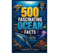 500 Fascinating Ocean Facts: Dive into the Wonders of the Sea, Marine Life & Deep Ocean Mysteries (Curious Vault Fact Collection)