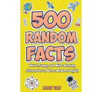 500 Fascinating Random Facts: Weird, Funny, and Mind-Blowing Discoveries to Never Be Bored Again